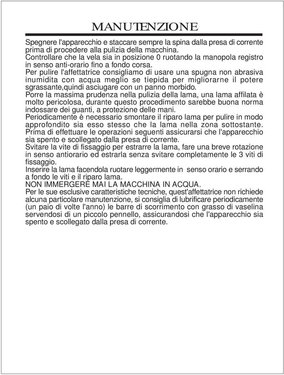 Per pulire l'affettatrice consigliamo di usare una spugna non abrasiva inumidita con acqua meglio se tiepida per migliorarne il potere sgrassante,quindi asciugare con un panno morbido.