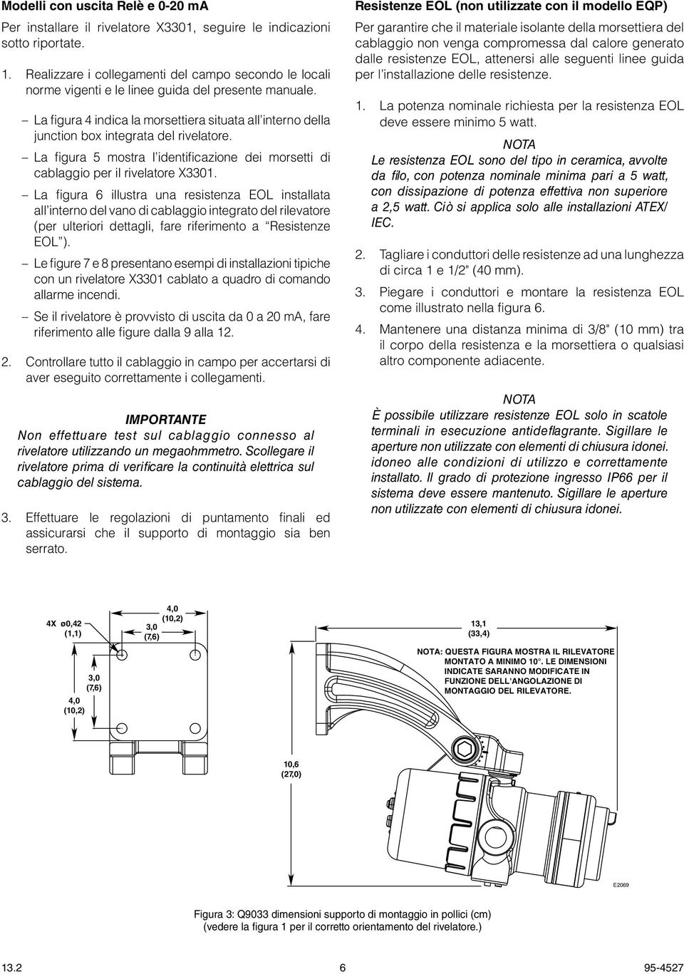 La figura indica la morsettiera situata all interno della junction box integrata del rivelatore. La figura 5 mostra l identificazione dei morsetti di cablaggio per il rivelatore X0.