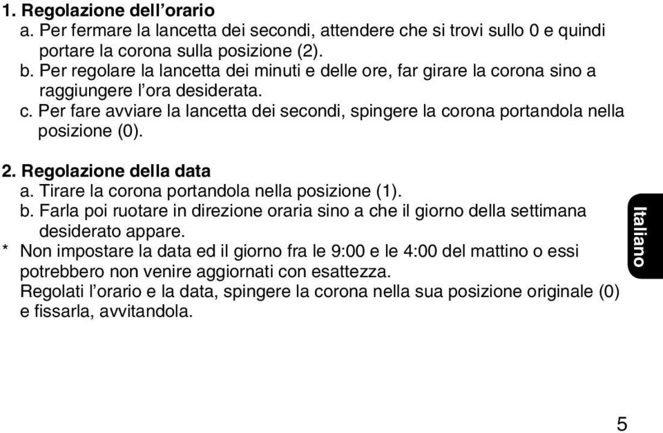 2. Regolazione della data a. Tirare la corona portandola nella posizione (1). b. Farla poi ruotare in direzione oraria sino a che il giorno della settimana desiderato appare.