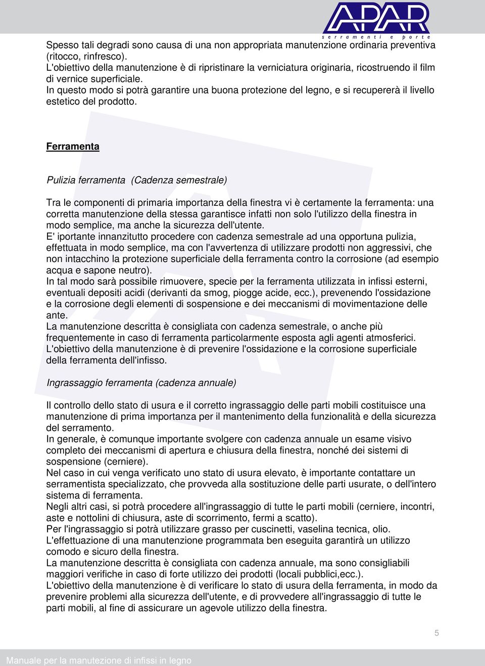 In questo modo si potrà garantire una buona protezione del legno, e si recupererà il livello estetico del prodotto.