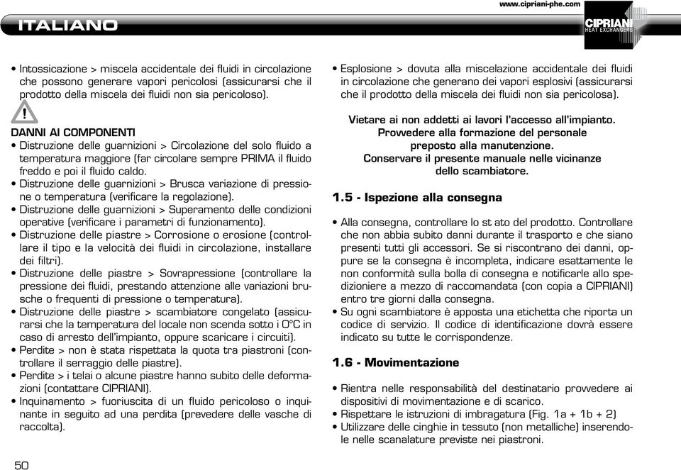 Distruzione delle guarnizioni > Brusca variazione di pressione o temperatura (verificare la regolazione).