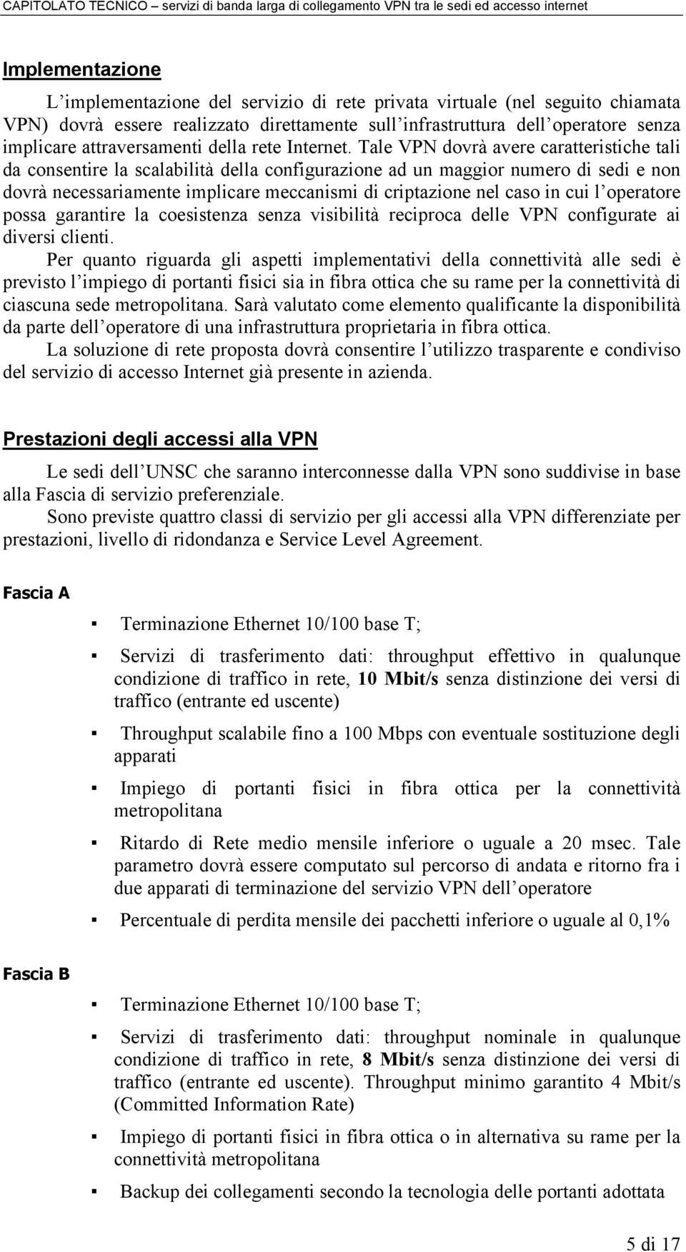 Tale VPN dovrà avere caratteristiche tali da consentire la scalabilità della configurazione ad un maggior numero di sedi e non dovrà necessariamente implicare meccanismi di criptazione nel caso in