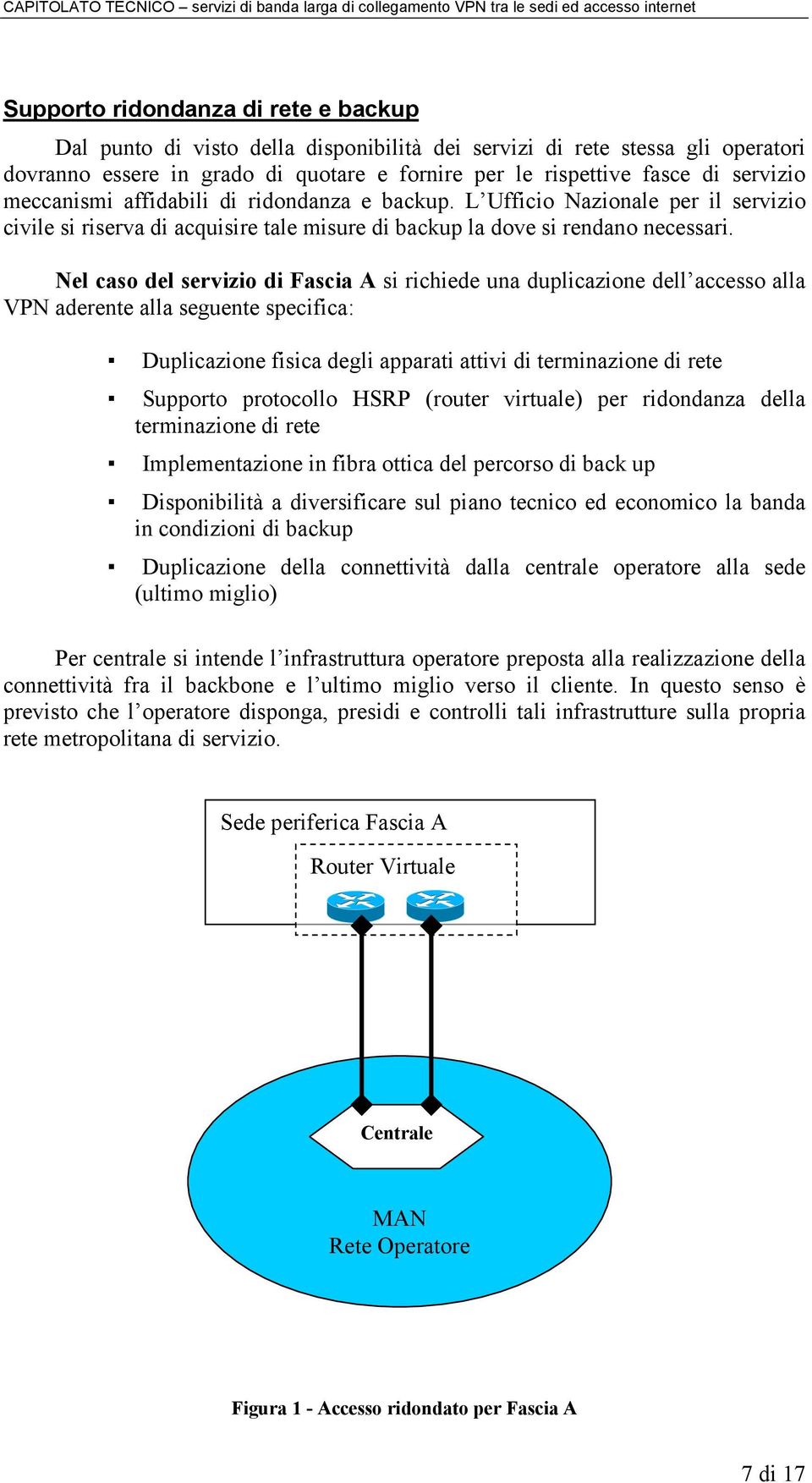 Nel caso del servizio di Fascia A si richiede una duplicazione dell accesso alla VPN aderente alla seguente specifica: Duplicazione fisica degli apparati attivi di terminazione di rete Supporto