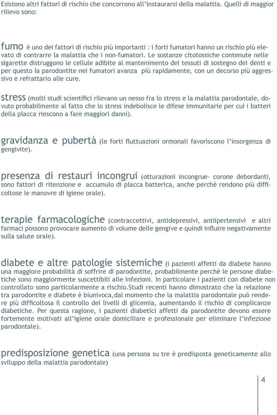 Le sostanze citotossiche contenute nelle sigarette distruggono le cellule adibite al mantenimento dei tessuti di sostegno dei denti e per questo la parodontite nei fumatori avanza più rapidamente,