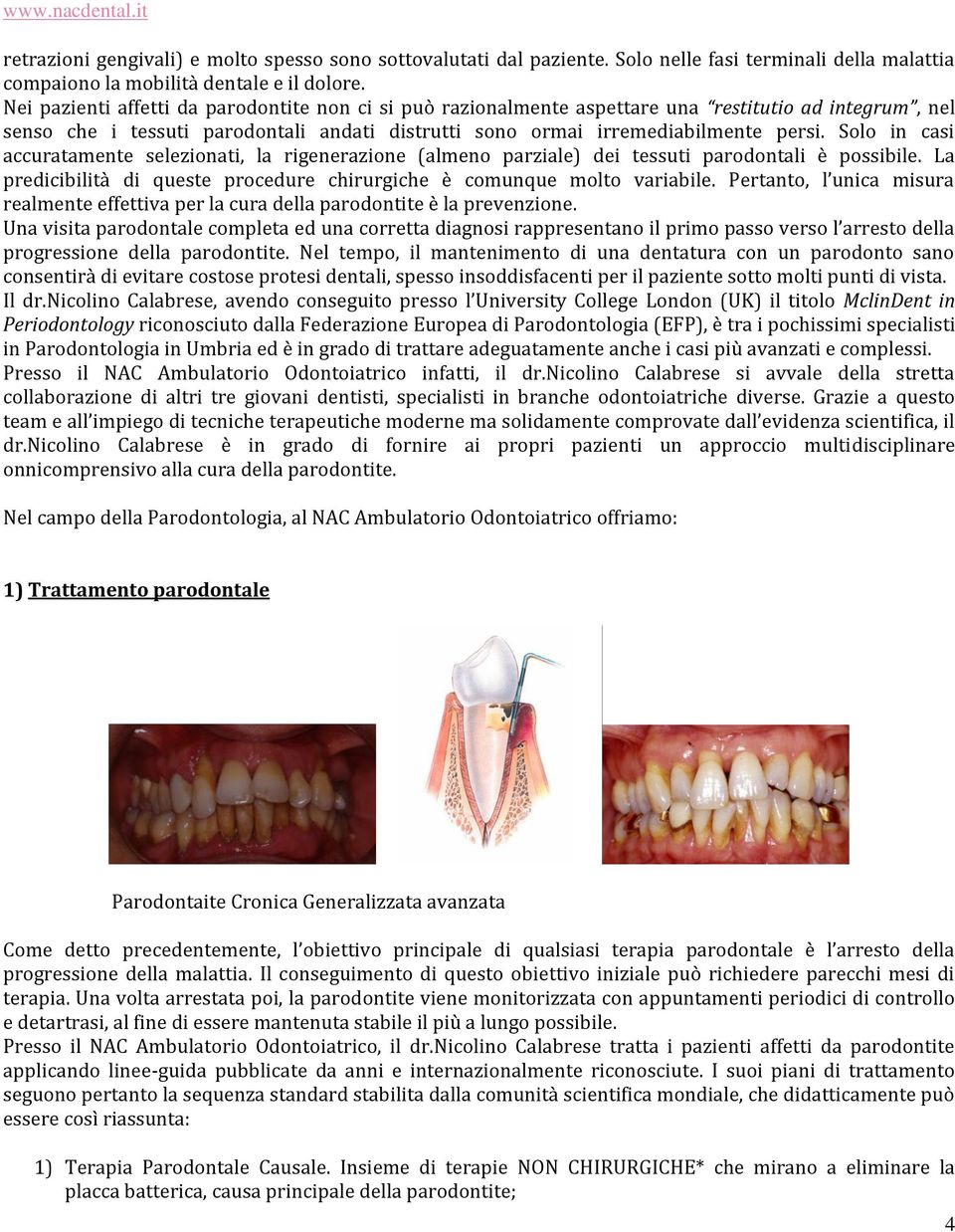 Solo in casi accuratamente selezionati, la rigenerazione (almeno parziale) dei tessuti parodontali è possibile. La predicibilità di queste procedure chirurgiche è comunque molto variabile.