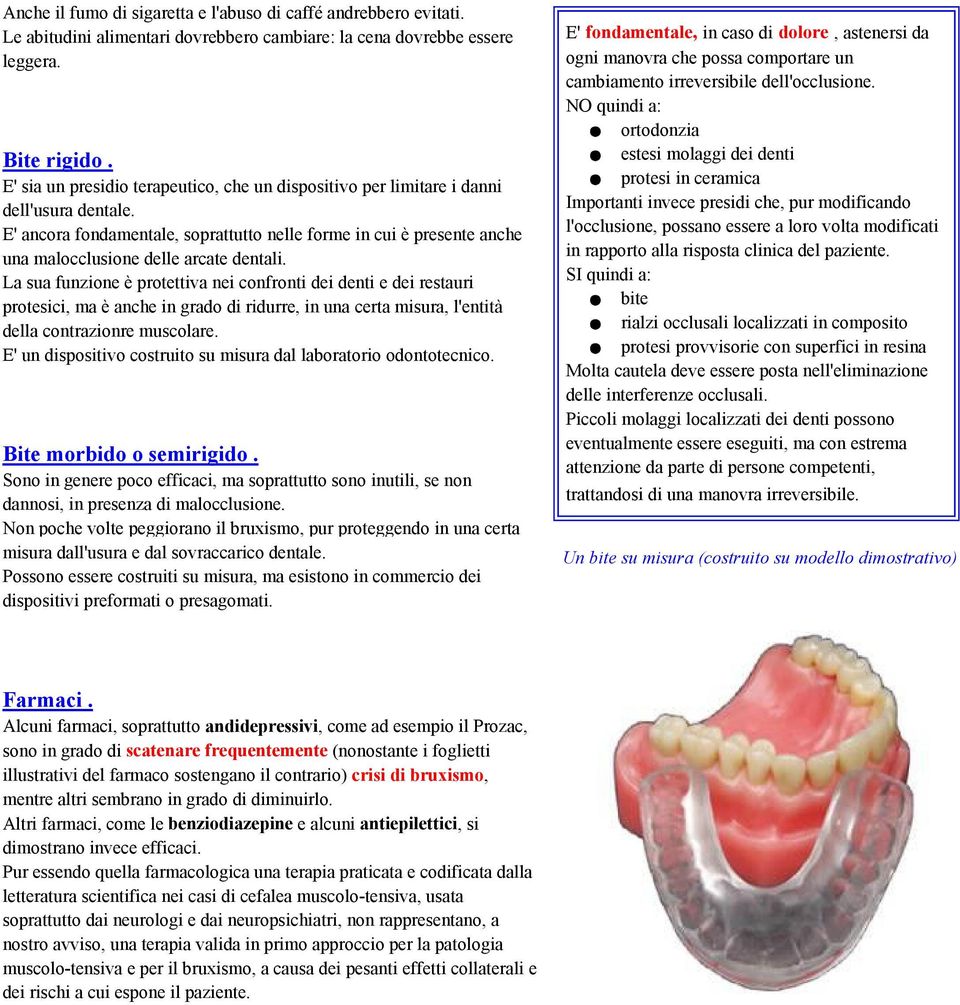 E' ancora fondamentale, soprattutto nelle forme in cui è presente anche una malocclusione delle arcate dentali.