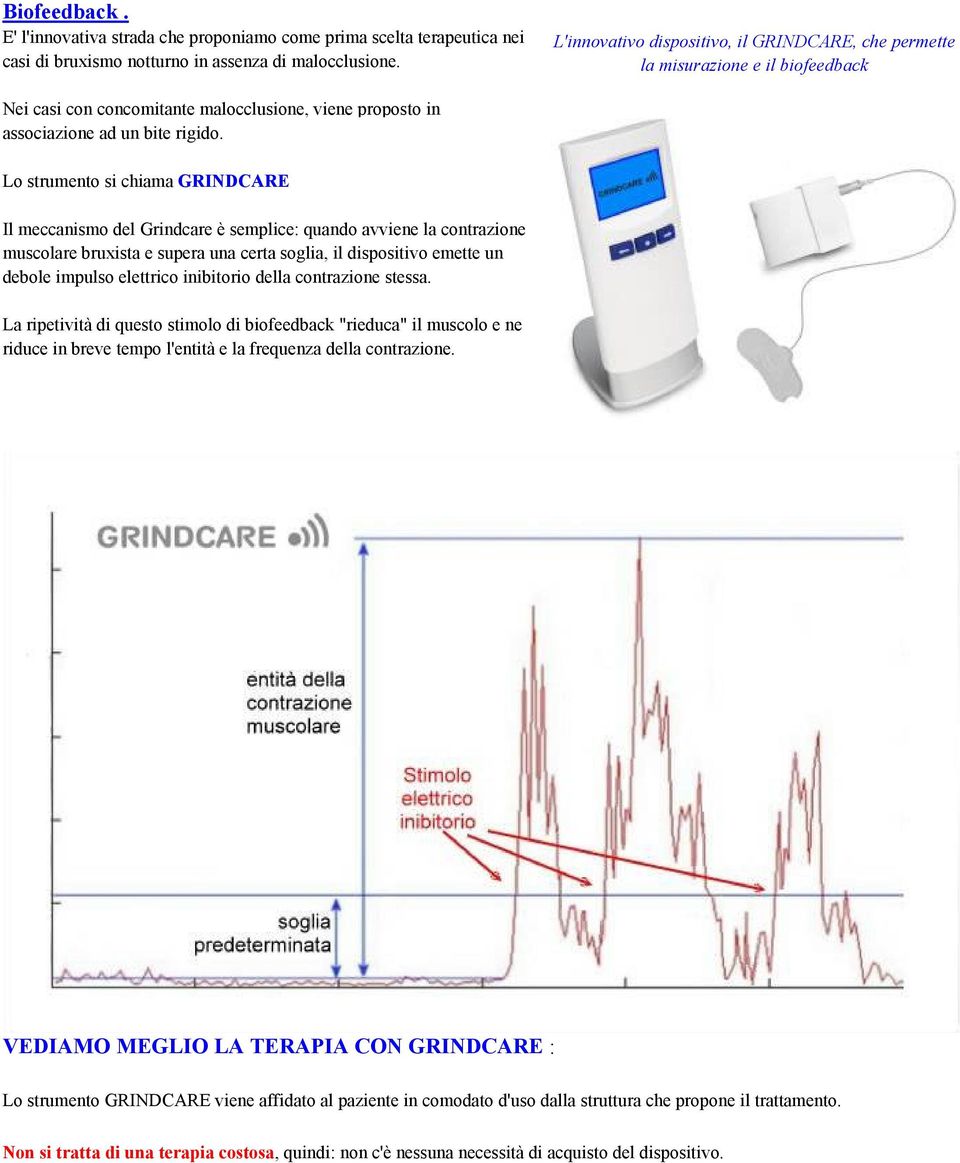 Lo strumento si chiama GRINDCARE Il meccanismo del Grindcare è semplice: quando avviene la contrazione muscolare bruxista e supera una certa soglia, il dispositivo emette un debole impulso elettrico