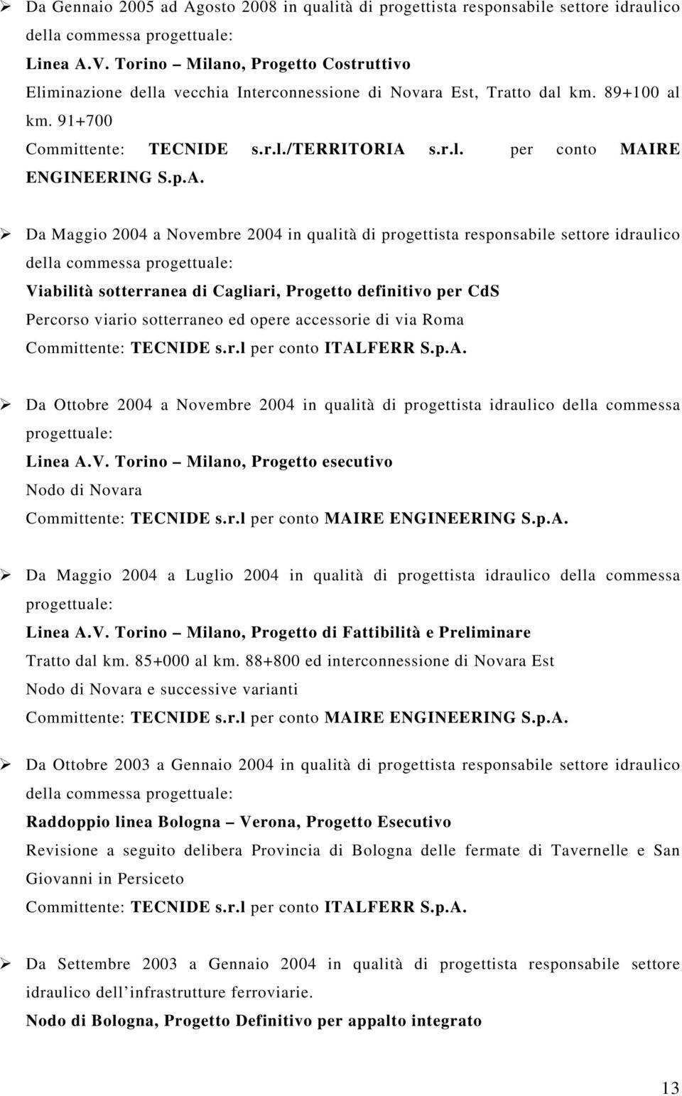 p.A. Da Maggio 2004 a Novembre 2004 in qualità di progettista responsabile settore idraulico della commessa Viabilità sotterranea di Cagliari, per CdS Percorso viario sotterraneo ed opere accessorie