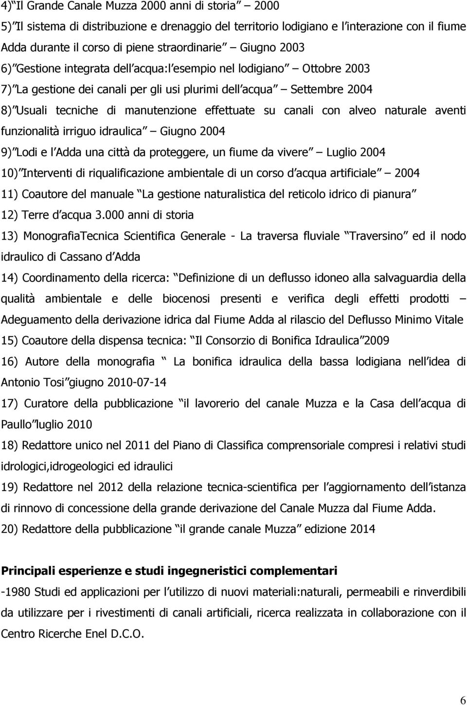 canali con alveo naturale aventi funzionalità irriguo idraulica Giugno 2004 9) Lodi e l Adda una città da proteggere, un fiume da vivere Luglio 2004 10) Interventi di riqualificazione ambientale di