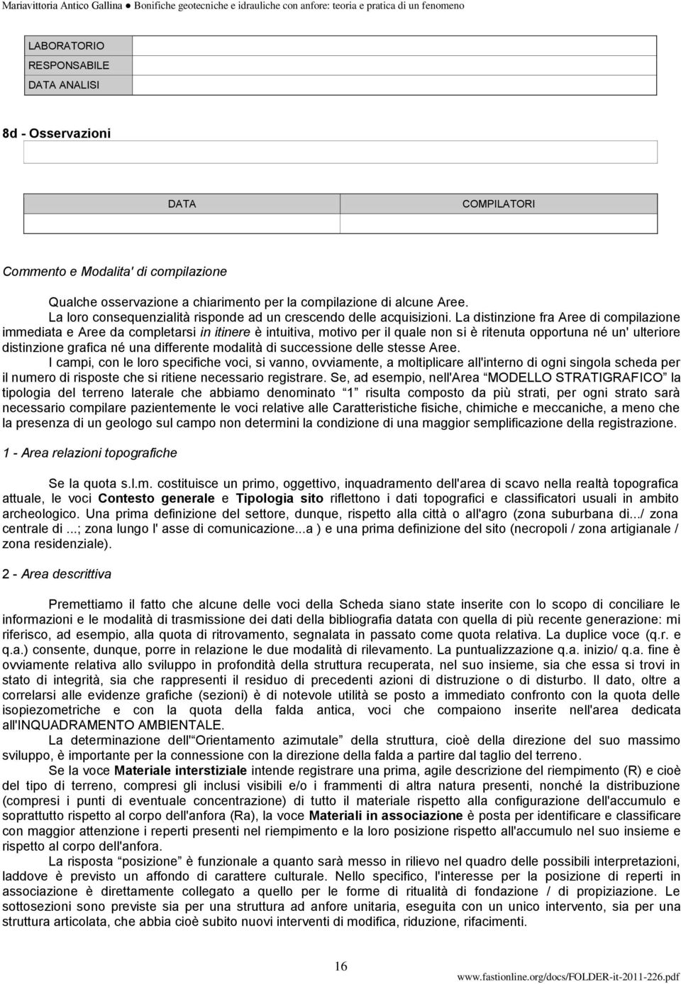 La distinzione fra Aree di compilazione immediata e Aree da completarsi in itinere è intuitiva, motivo per il quale non si è ritenuta opportuna né un' ulteriore distinzione grafica né una differente