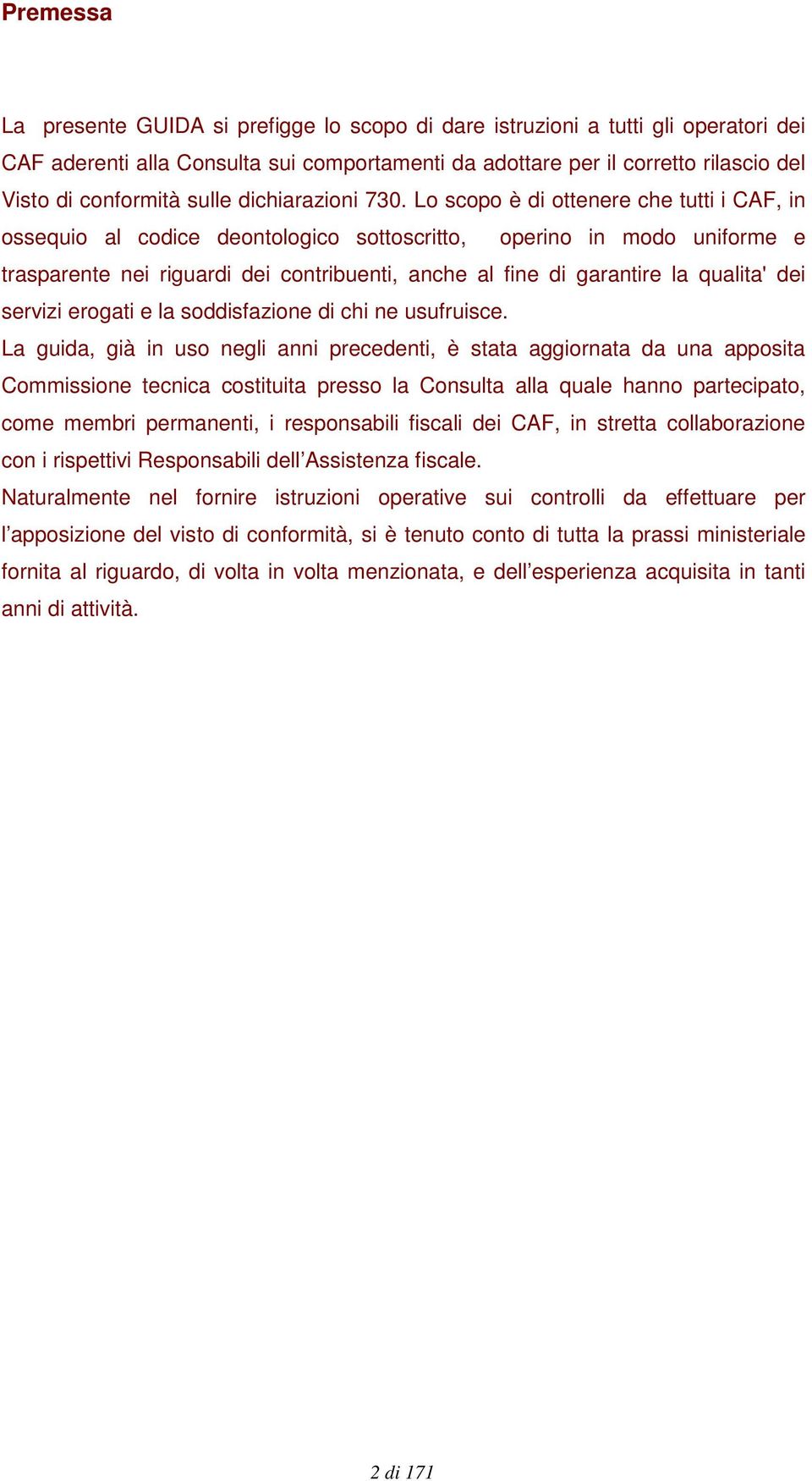 Lo scopo è di ottenere che tutti i CAF, in ossequio al codice deontologico sottoscritto, operino in modo uniforme e trasparente nei riguardi dei contribuenti, anche al fine di garantire la qualita'