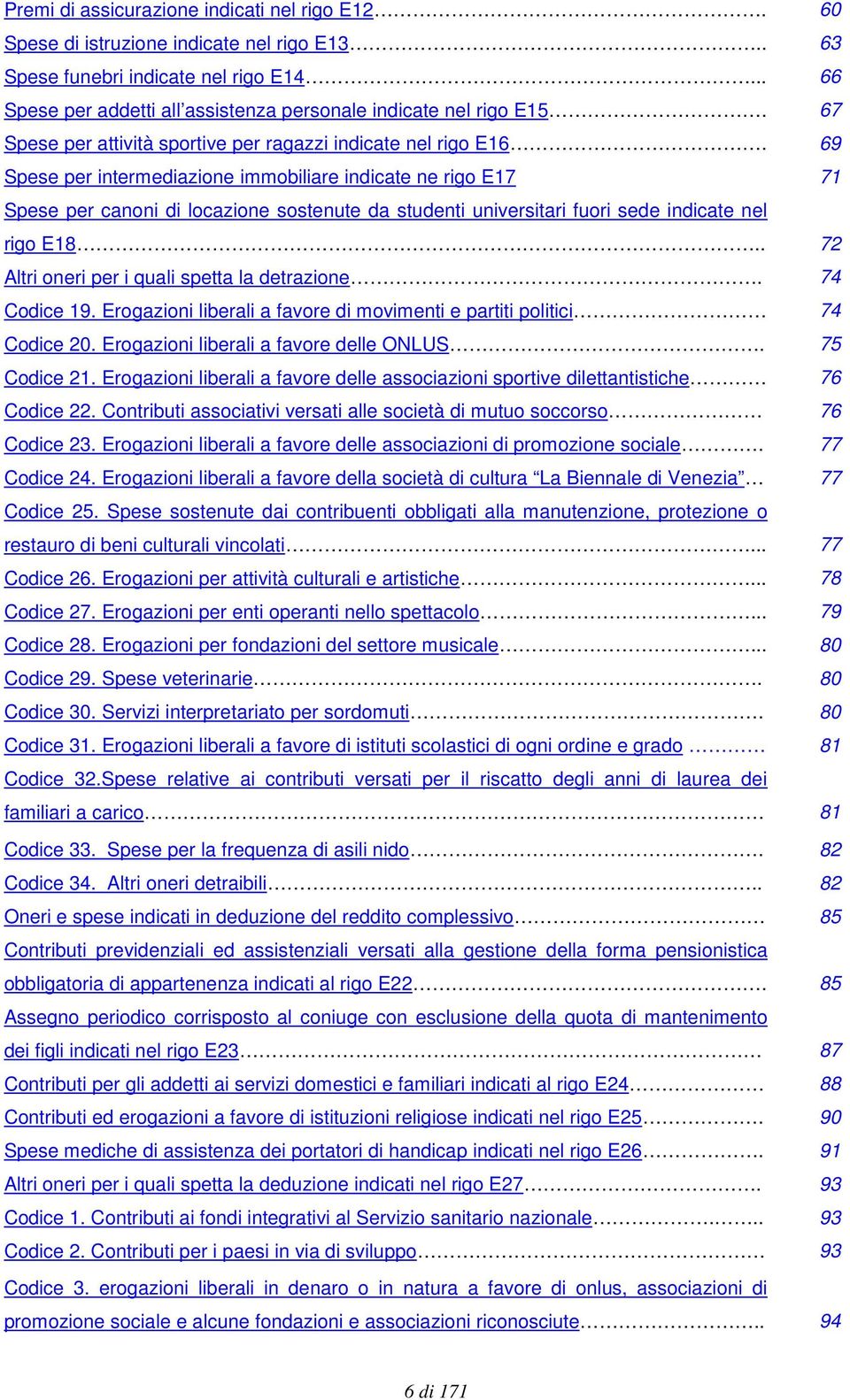 69 Spese per intermediazione immobiliare indicate ne rigo E17 71 Spese per canoni di locazione sostenute da studenti universitari fuori sede indicate nel rigo E18.