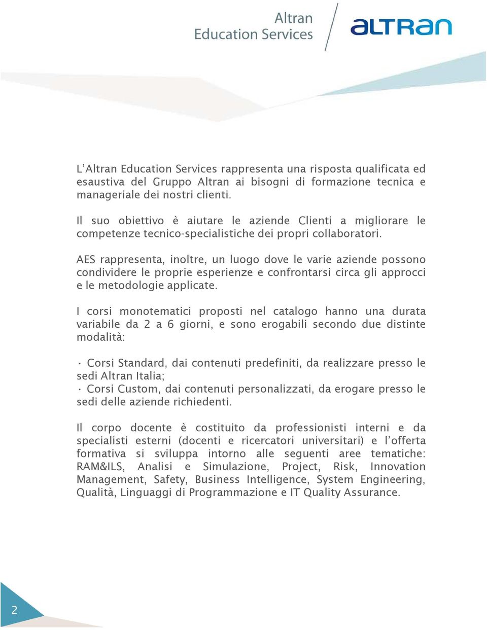 AES rappresenta, inoltre, un luogo dove le varie aziende possono condividere le proprie esperienze e confrontarsi circa gli approcci e le metodologie applicate.