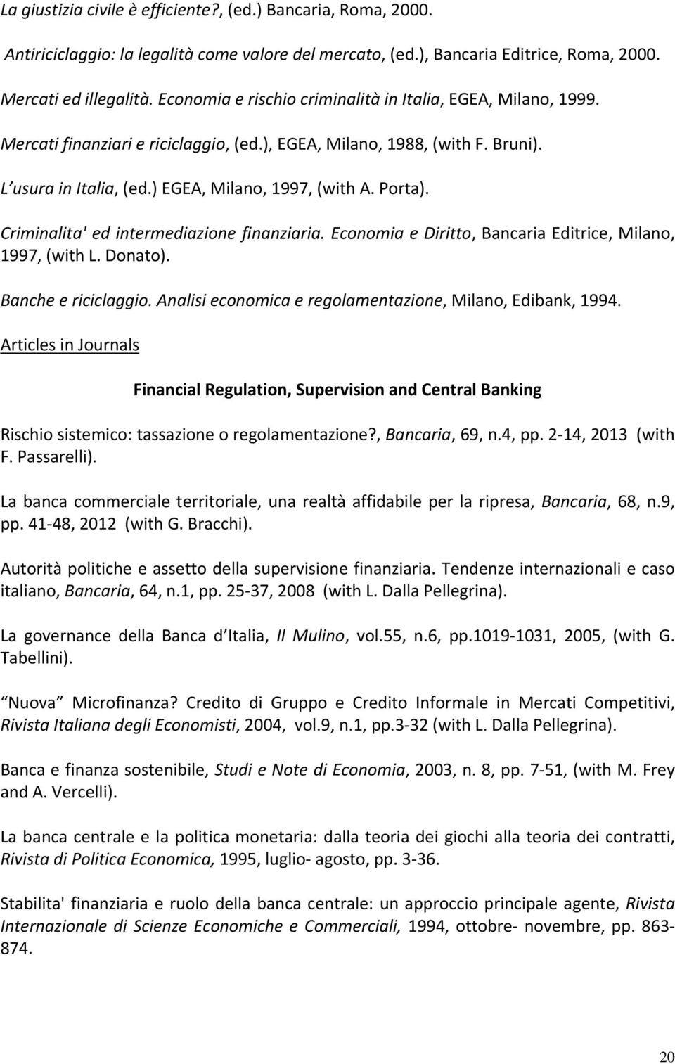 Porta). Criminalita' ed intermediazione finanziaria. Economia e Diritto, Bancaria Editrice, Milano, 1997, (with L. Donato). Banche e riciclaggio.