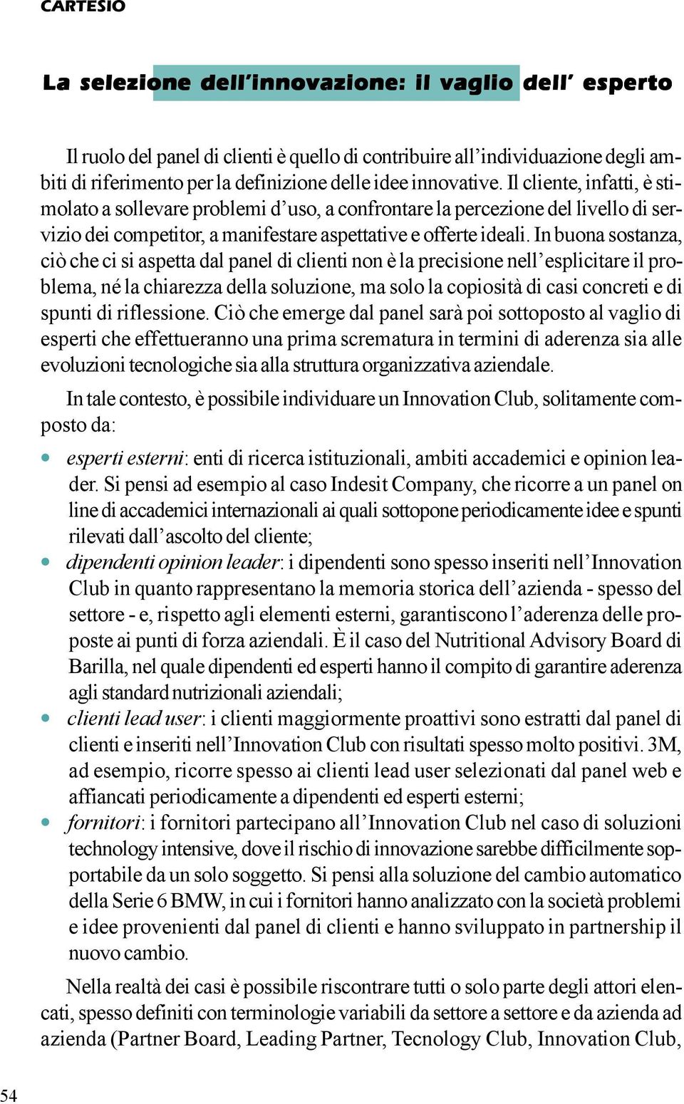 In buona sostanza, ciò che ci si aspetta dal panel di clienti non è la precisione nell esplicitare il problema, né la chiarezza della soluzione, ma solo la copiosità di casi concreti e di spunti di