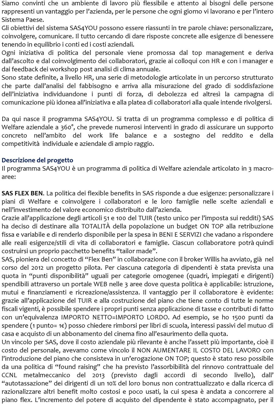 Il tutto cercando di dare risposte concrete alle esigenze di benessere tenendo in equilibrio i conti ed i costi aziendali.