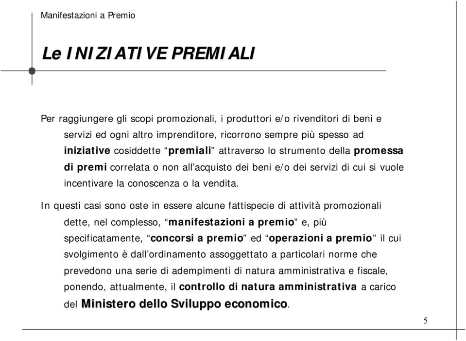 In questi casi sono oste in essere alcune fattispecie di attività promozionali dette, nel complesso, manifestazioni a premio e, più specificatamente, concorsi a premio ed operazioni a premio il cui