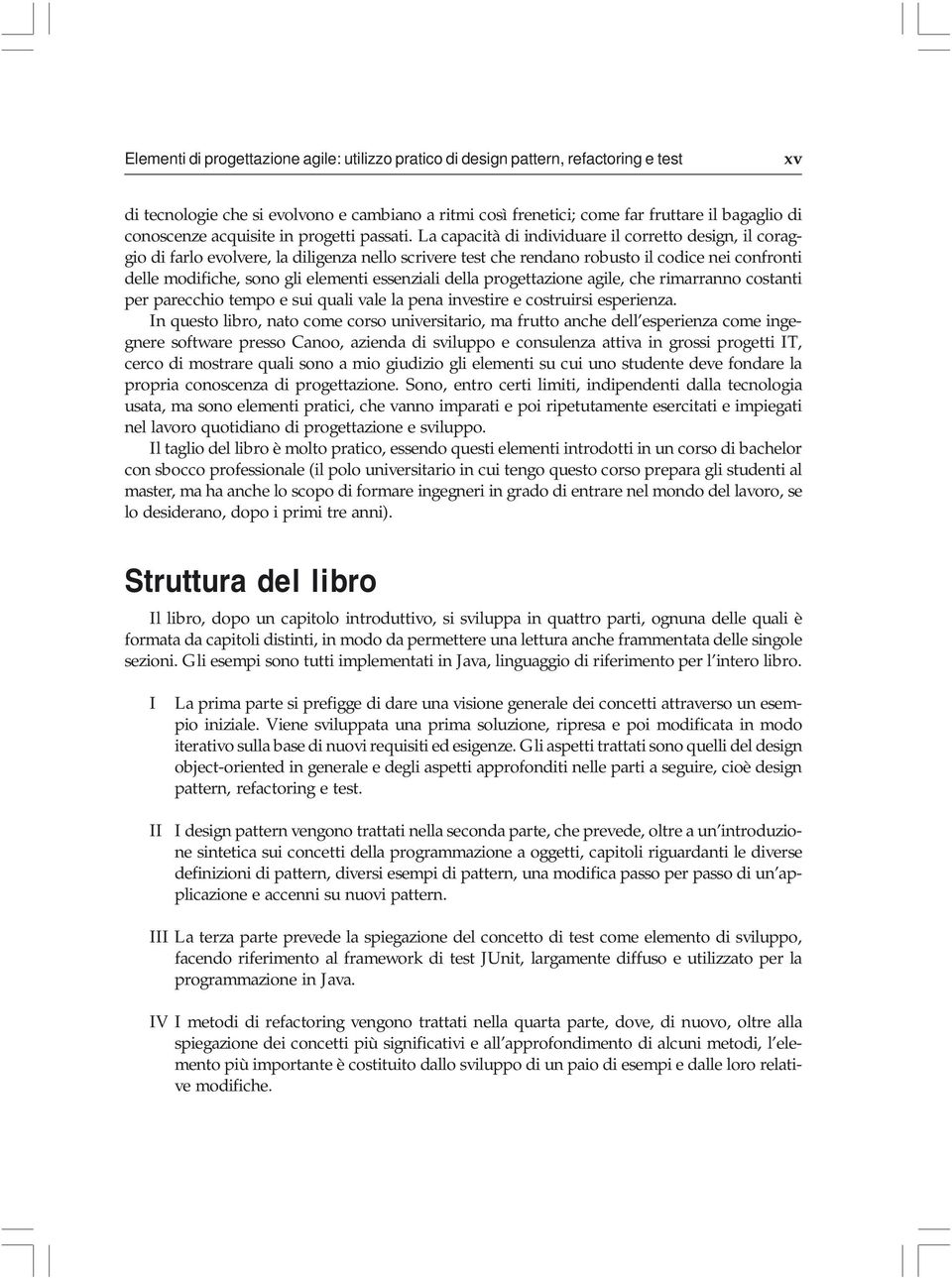 La capacità di individuare il corretto design, il coraggio di farlo evolvere, la diligenza nello scrivere test che rendano robusto il codice nei confronti delle modifiche, sono gli elementi