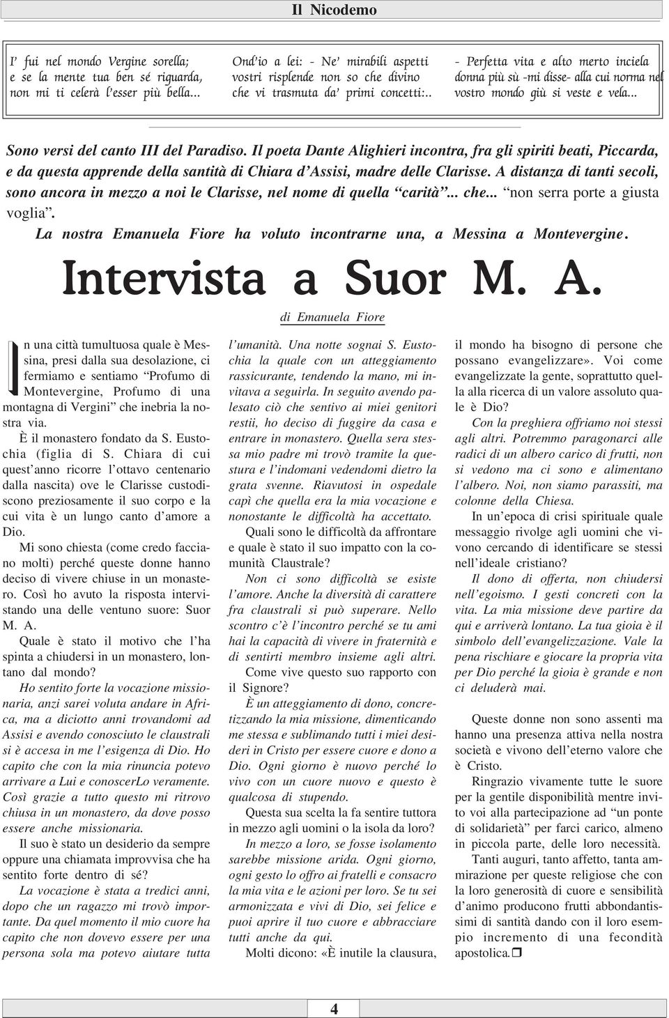 . - Perfetta vita e alto merto inciela donna più sù -mi disse- alla cui norma nel vostro mondo giù si veste e vela... Sono versi del canto III del Paradiso.