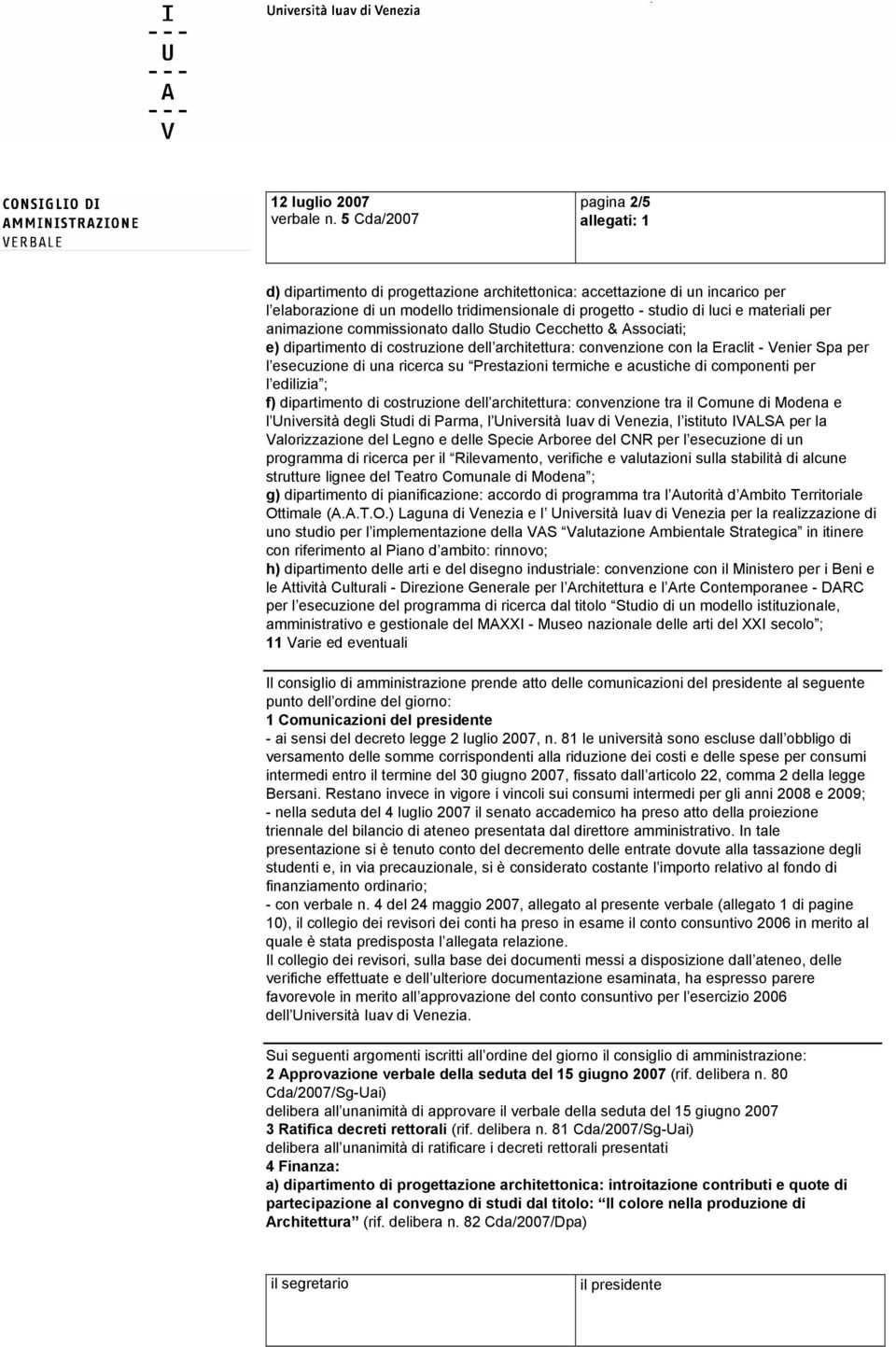 materiali per animazione commissionato dallo Studio Cecchetto & Associati; e) dipartimento di costruzione dell architettura: convenzione con la Eraclit - Venier Spa per l esecuzione di una ricerca su