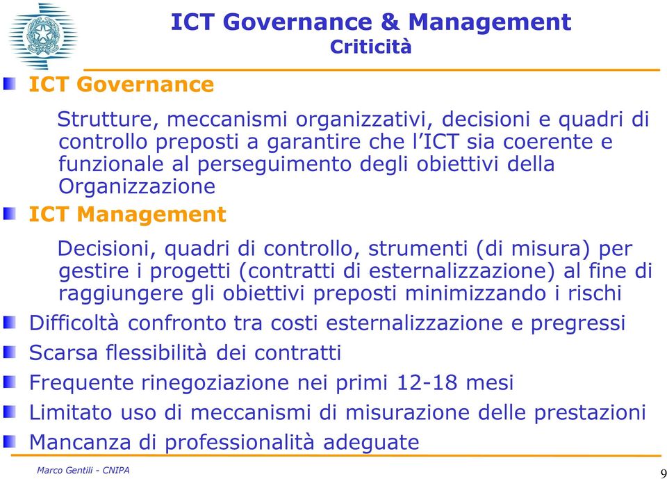 (contratti di esternalizzazione) al fine di raggiungere gli obiettivi preposti minimizzando i rischi Difficoltà confronto tra costi esternalizzazione e pregressi