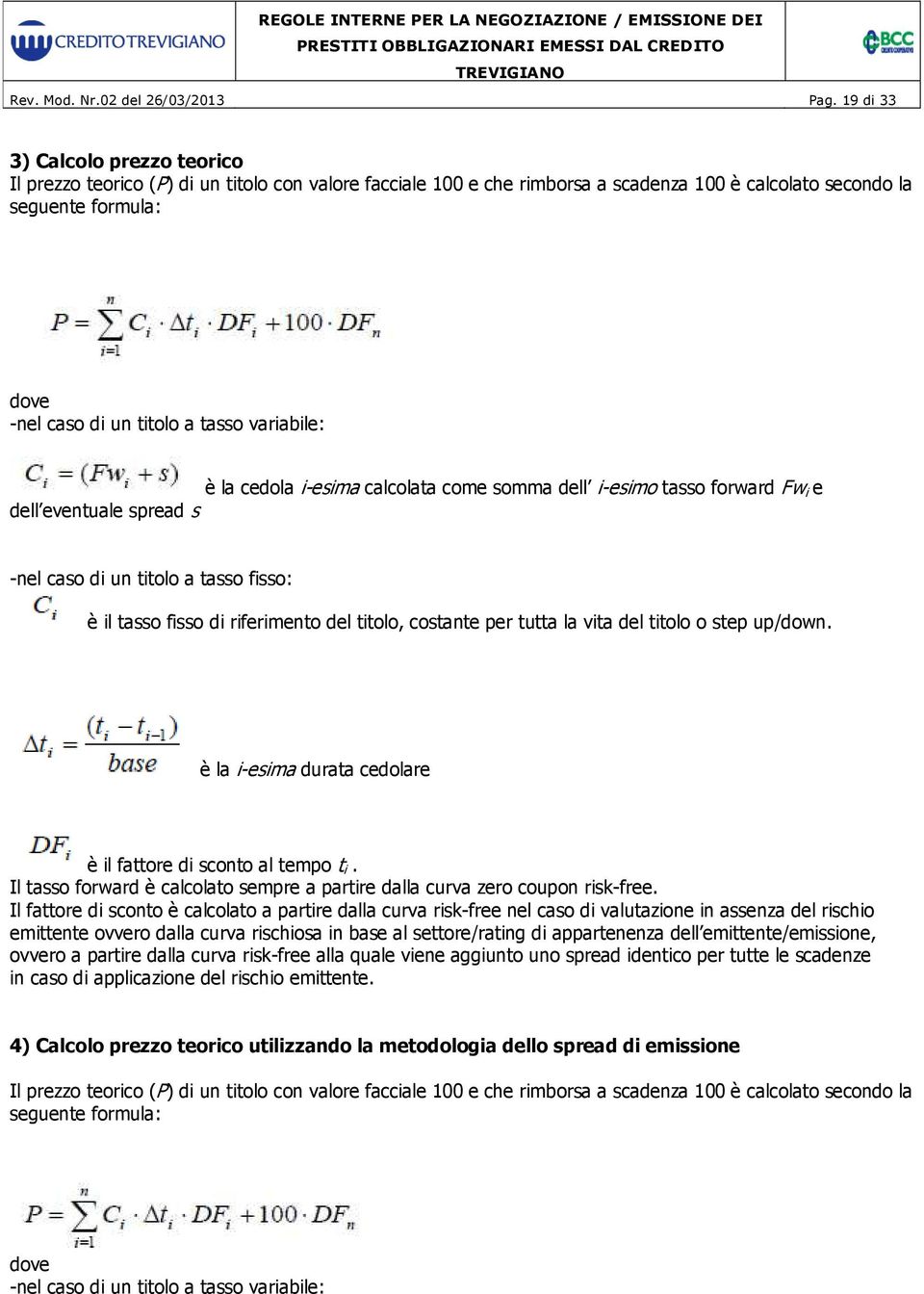 tasso variabile: è la cedola i-esima calcolata come somma dell i-esimo tasso forward Fw i e dell eventuale spread s -nel caso di un titolo a tasso fisso: è il tasso fisso di riferimento del titolo,