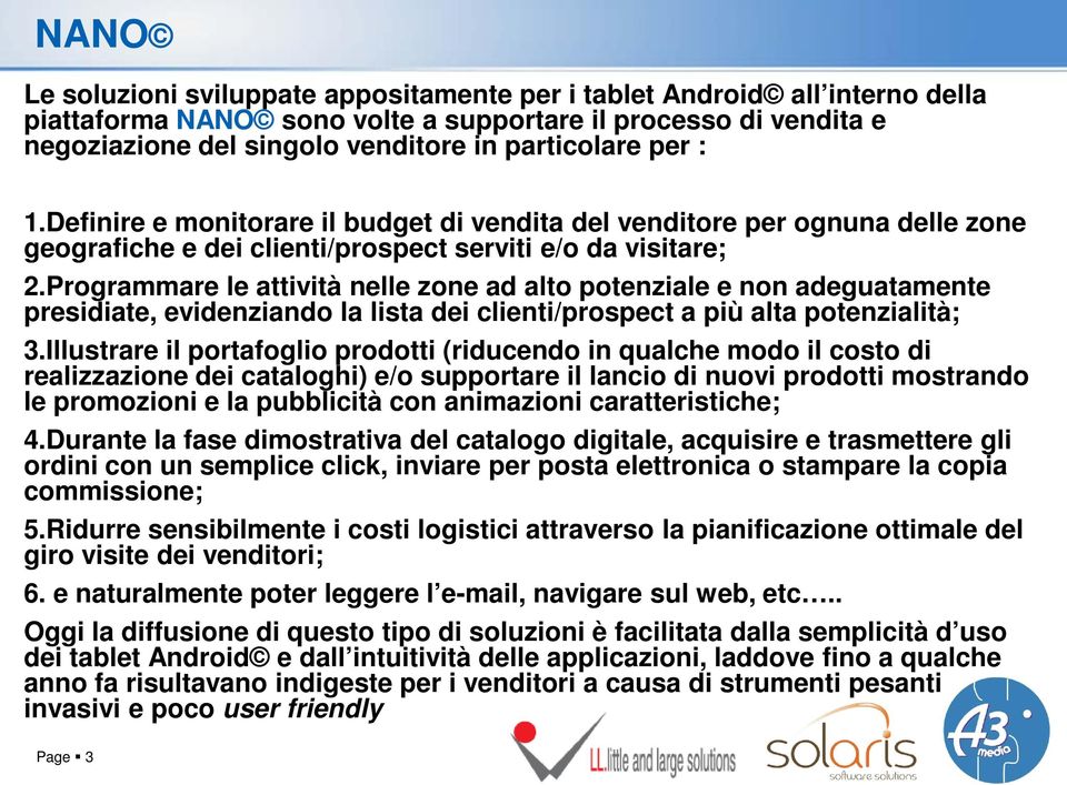 Programmare le attività nelle zone ad alto potenziale e non adeguatamente presidiate, evidenziando la lista dei clienti/prospect a più alta potenzialità; 3.