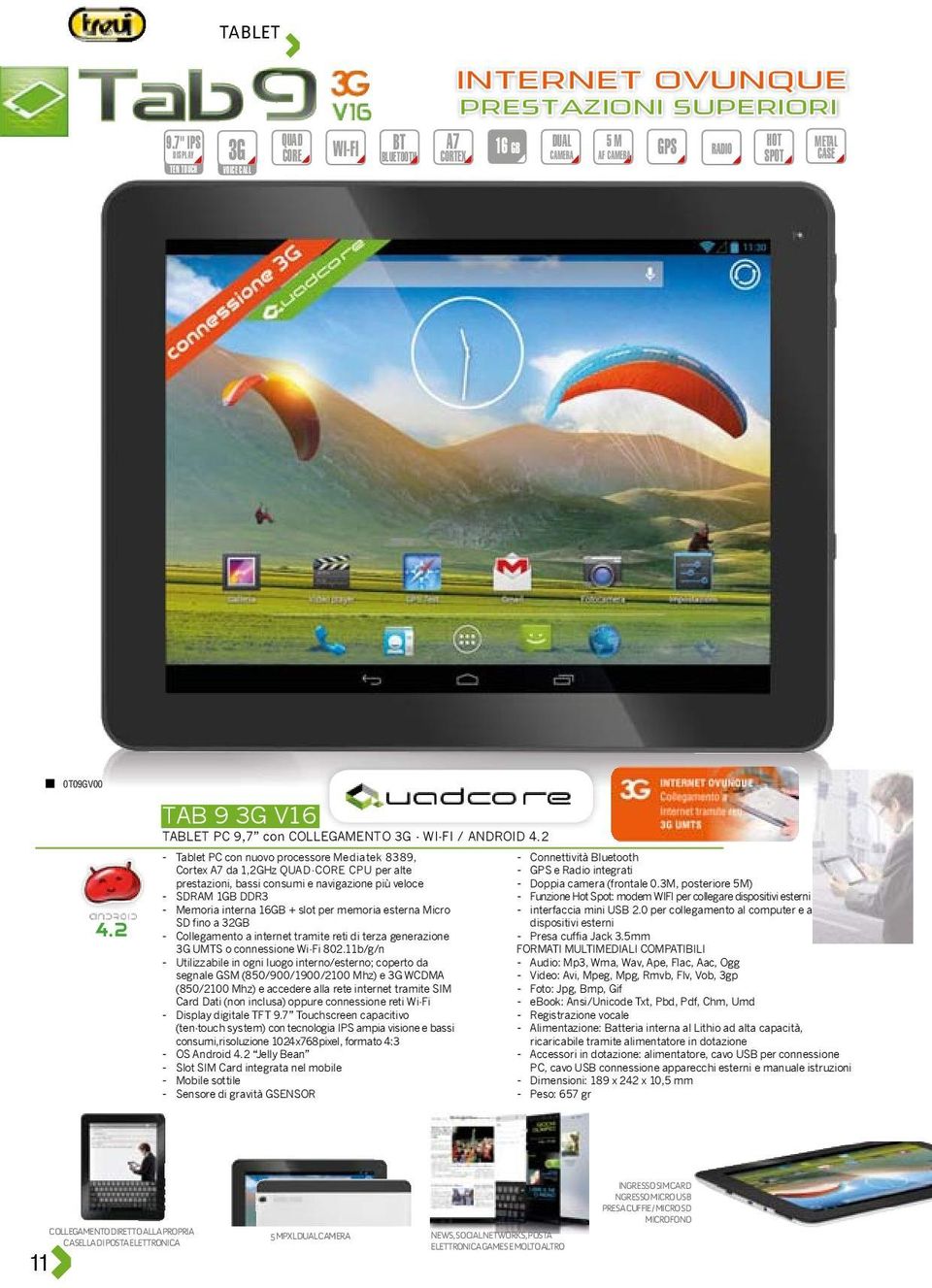 2 - Tablet PC con nuovo processore Mediatek 8389, - Connettività Bluetooth Cortex A7 da 1,2GHz QUAD-CORE CPU per alte - GPS e Radio integrati prestazioni, bassi consumi e navigazione più veloce -