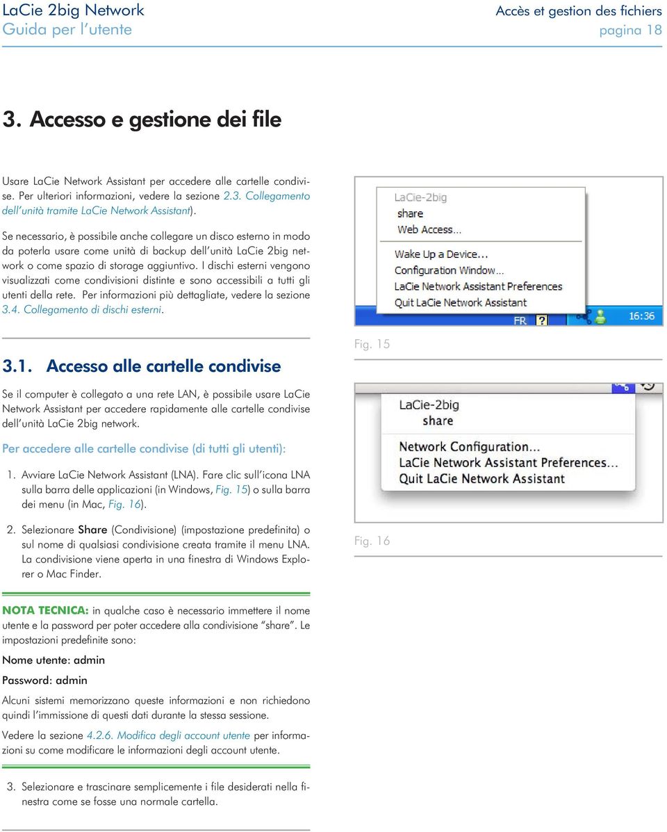 Se necessario, è possibile anche collegare un disco esterno in modo da poterla usare come unità di backup dell unità LaCie 2big network o come spazio di storage aggiuntivo.