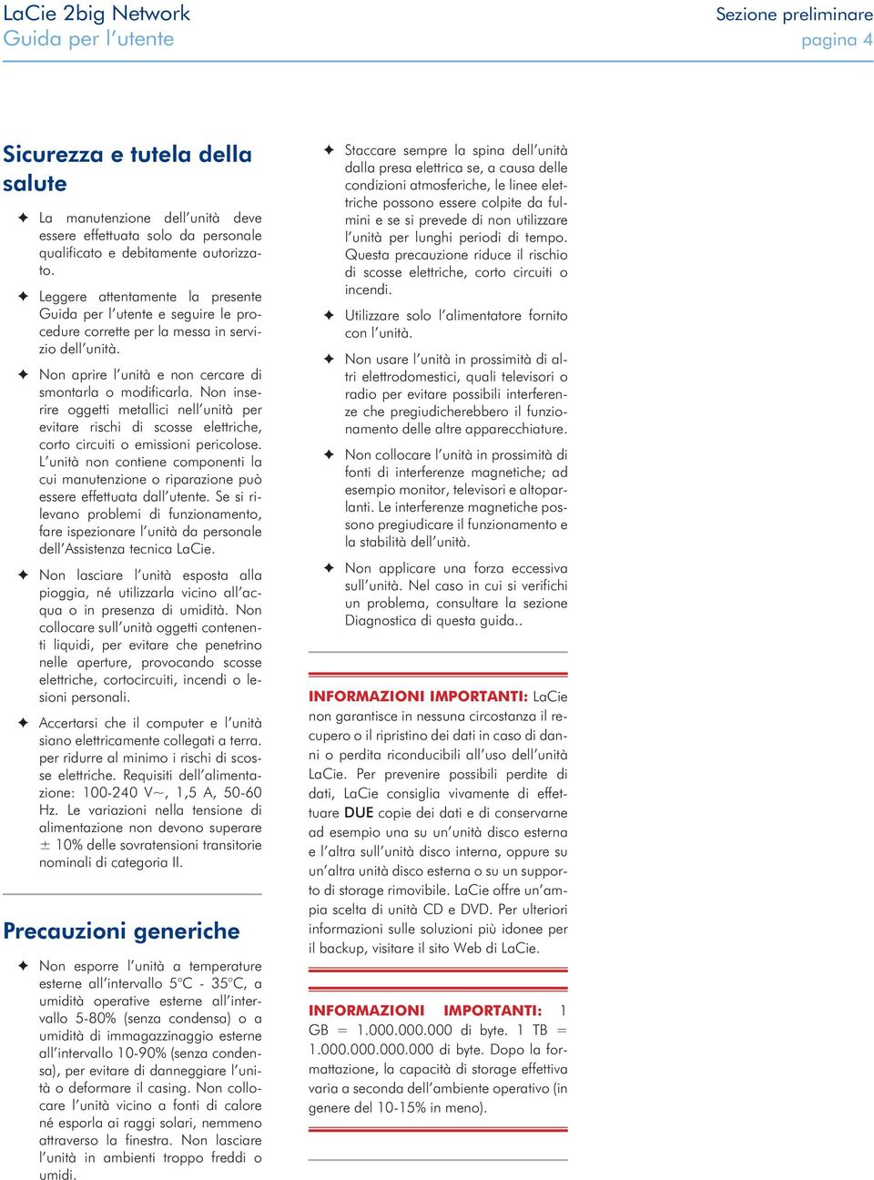 Non inserire oggetti metallici nell unità per evitare rischi di scosse elettriche, corto circuiti o emissioni pericolose.