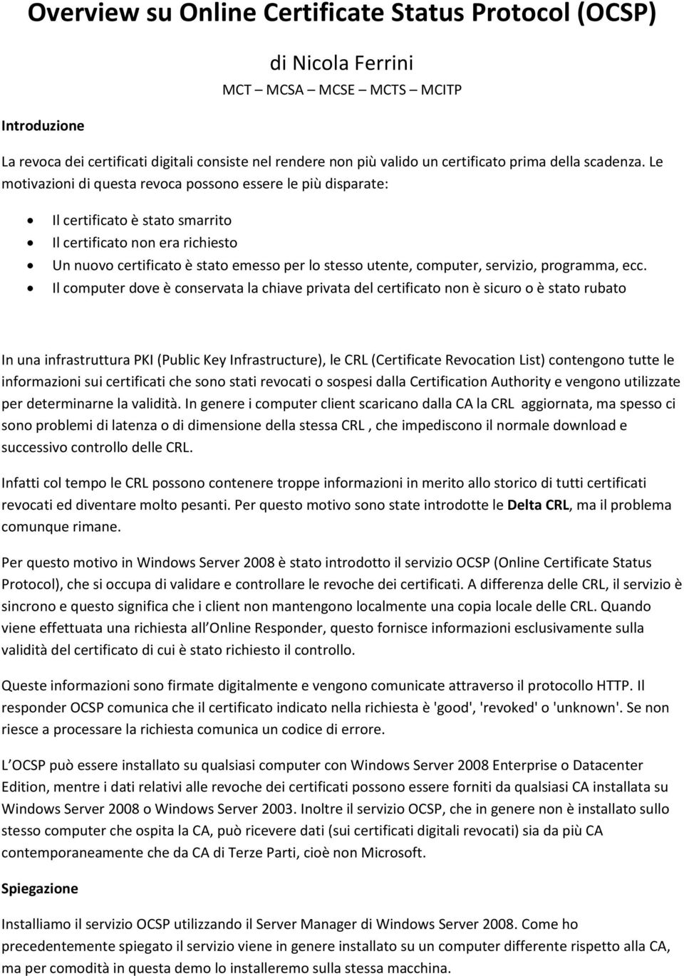 Le motivazioni di questa revoca possono essere le più disparate: Il certificato è stato smarrito Il certificato non era richiesto Un nuovo certificato è stato emesso per lo stesso utente, computer,