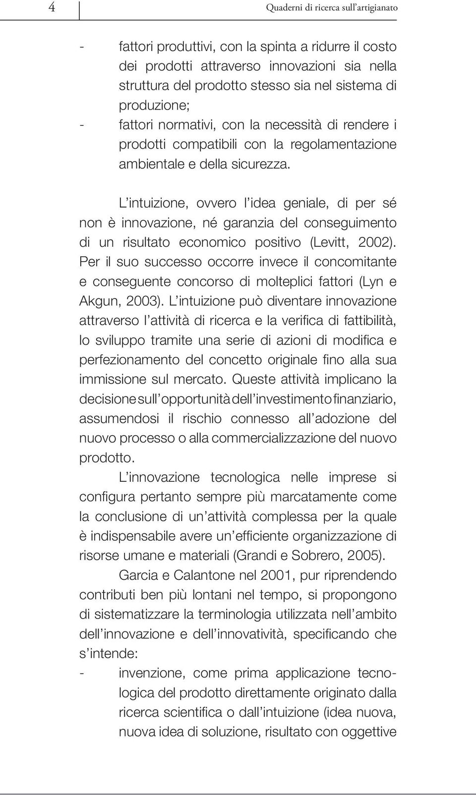 L intuizione, ovvero l idea geniale, di per sé non è innovazione, né garanzia del conseguimento di un risultato economico positivo (Levitt, 2002).