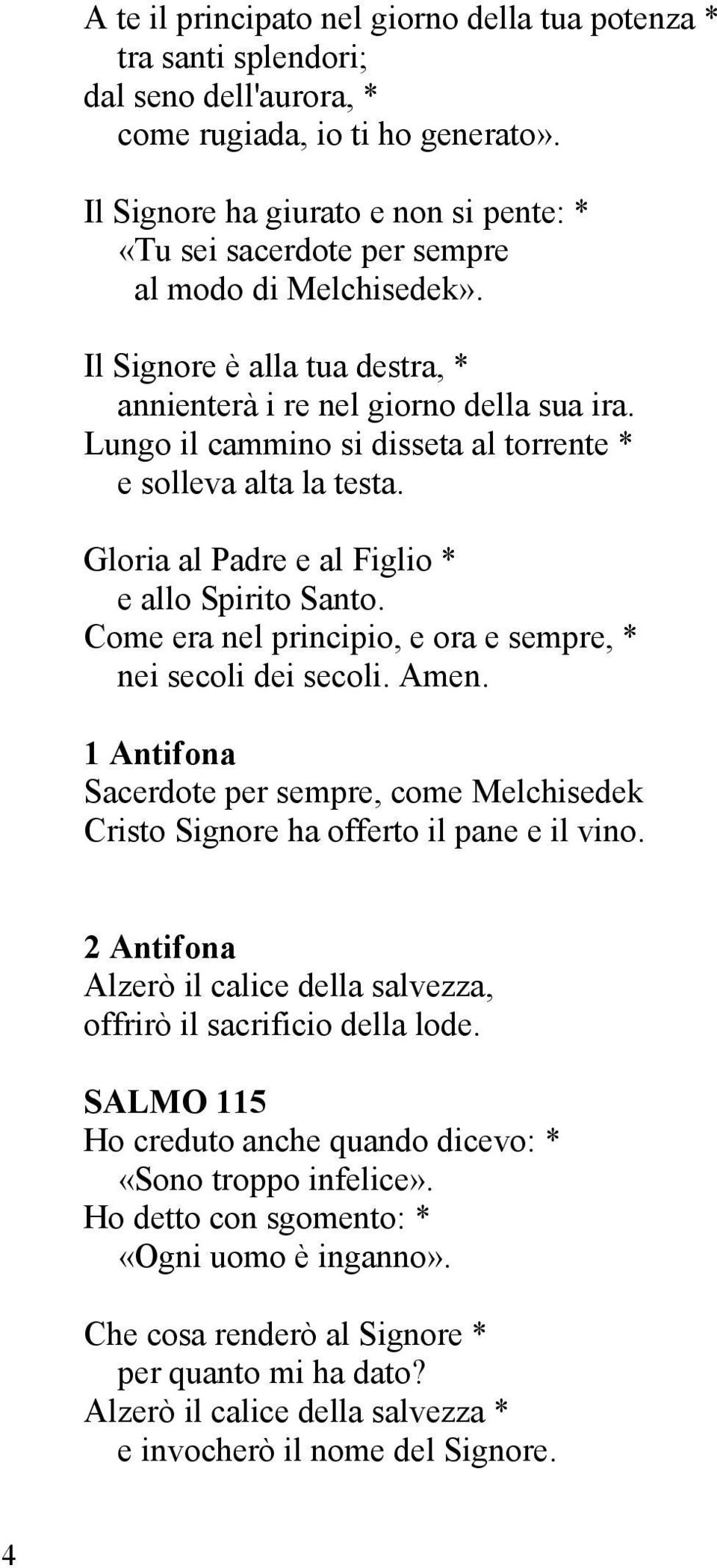 Lungo il cammino si disseta al torrente * e solleva alta la testa. Gloria al Padre e al Figlio * e allo Spirito Santo. Come era nel principio, e ora e sempre, * nei secoli dei secoli. Amen.