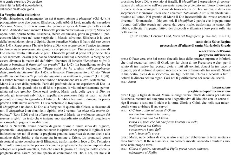 Zaccaria; Maria, di tribù sconosciuta, promessa sposa di Giuseppe della casa di David. Ambedue sono incinte: Elisabetta per un intervento di grazia ; Maria per opera dello Spirito Santo.