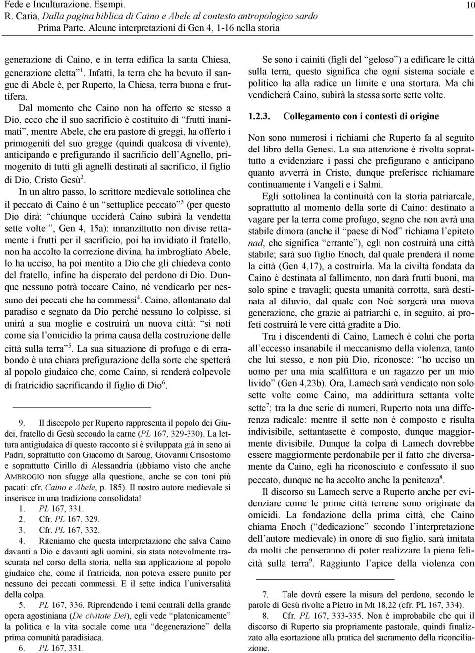 Dal momento che Caino non ha offerto se stesso a Dio, ecco che il suo sacrificio è costituito di frutti inanimati, mentre Abele, che era pastore di greggi, ha offerto i primogeniti del suo gregge