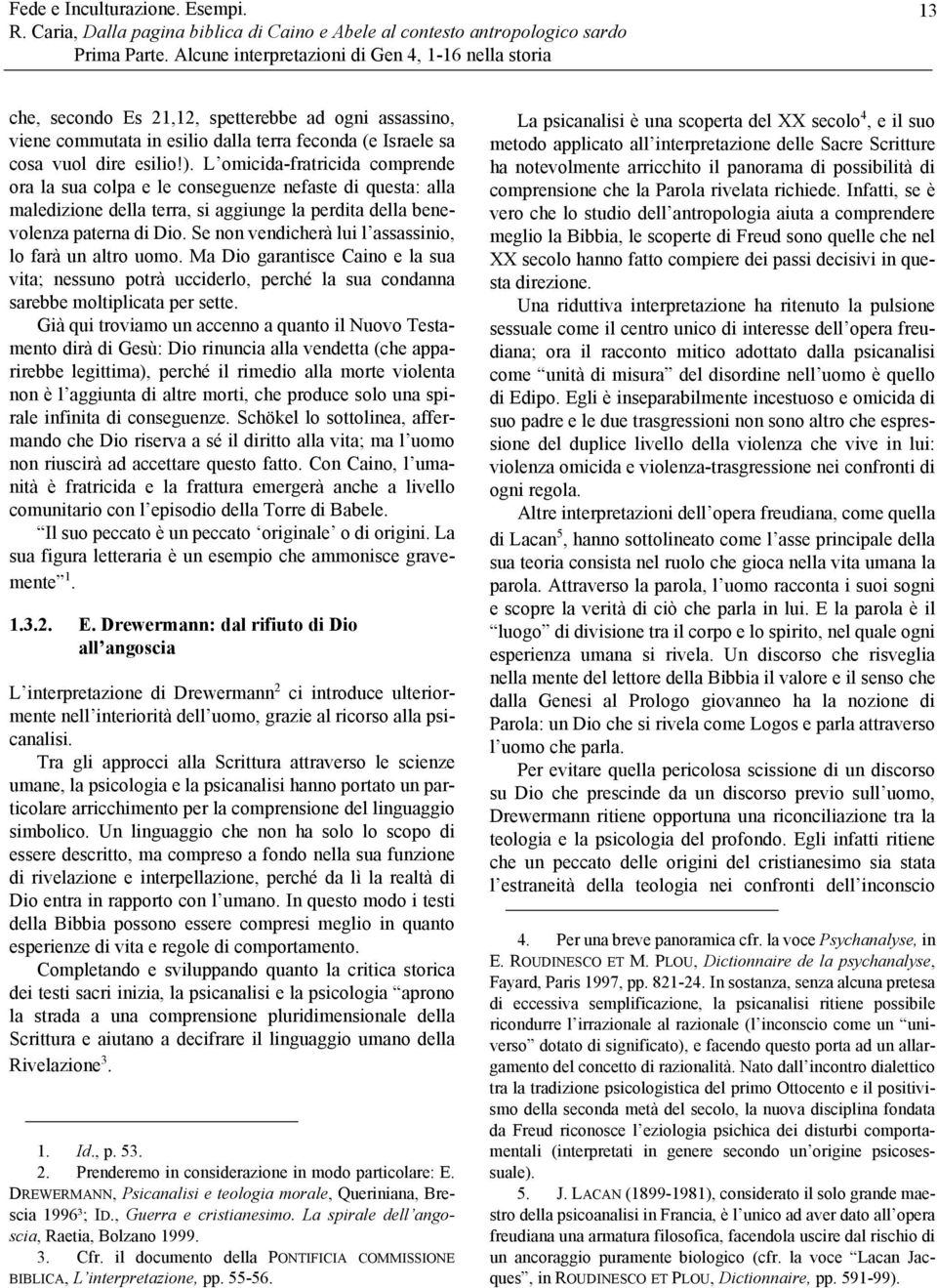 L omicida-fratricida comprende ora la sua colpa e le conseguenze nefaste di questa: alla maledizione della terra, si aggiunge la perdita della benevolenza paterna di Dio.