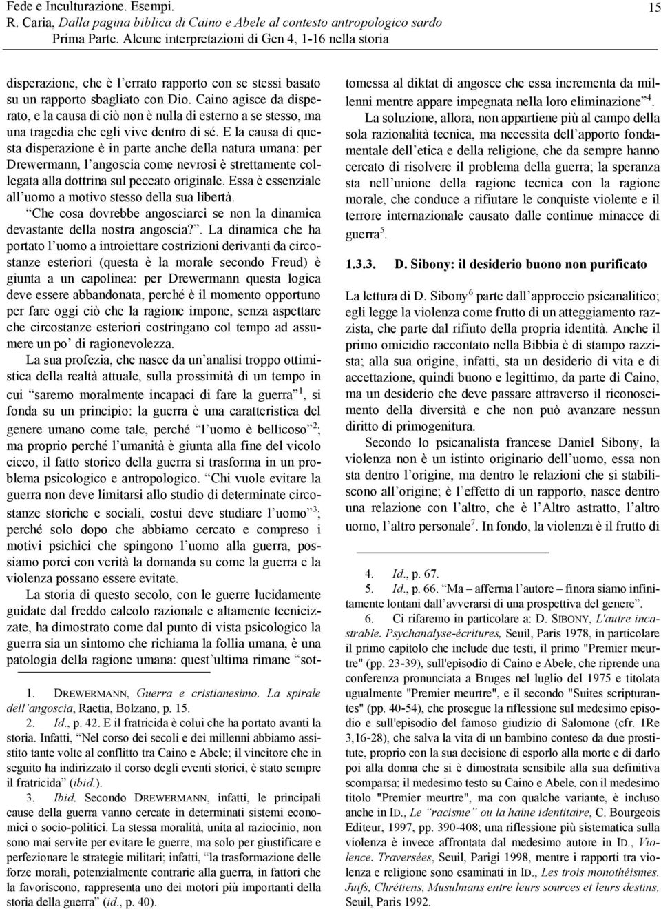 Infatti, Nel corso dei secoli e dei millenni abbiamo assistito tante volte al conflitto tra Caino e Abele; il vincitore che in seguito ha indirizzato il corso degli eventi storici, è stato sempre il