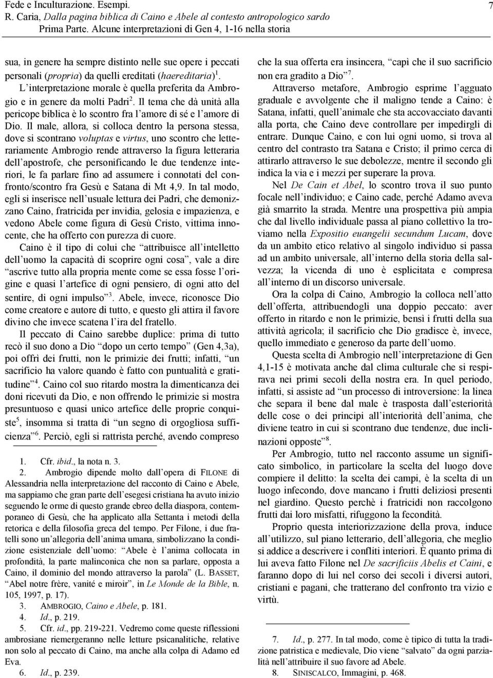 Il male, allora, si colloca dentro la persona stessa, dove si scontrano voluptas e virtus, uno scontro che letterariamente Ambrogio rende attraverso la figura letteraria dell apostrofe, che