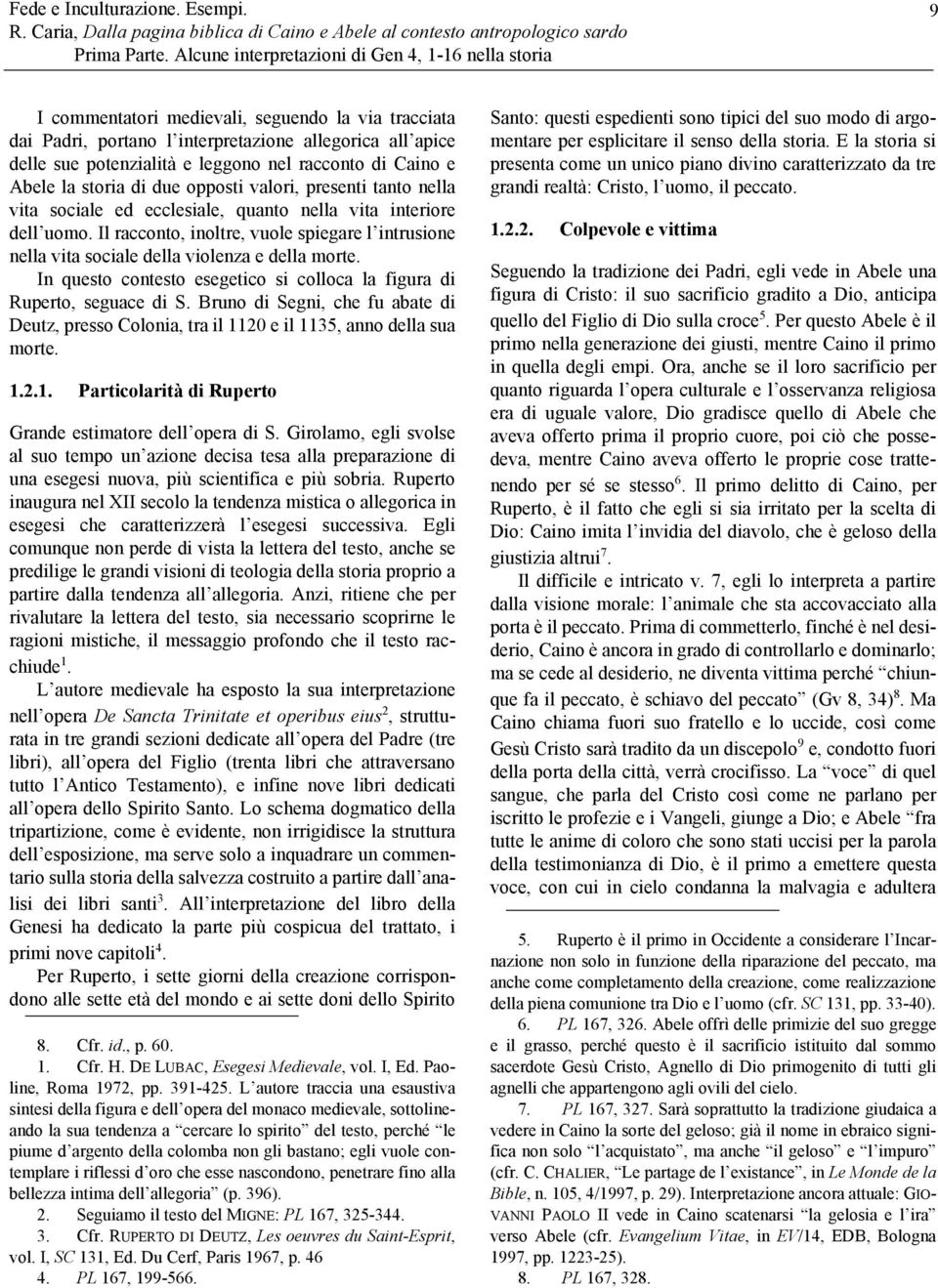 racconto di Caino e Abele la storia di due opposti valori, presenti tanto nella vita sociale ed ecclesiale, quanto nella vita interiore dell uomo.