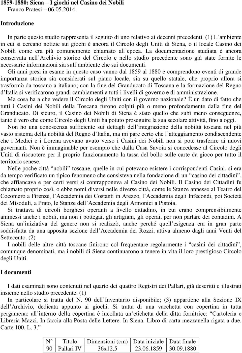 La documentazione studiata è ancora conservata nell Archivio storico del Circolo e nello studio precedente sono già state fornite le necessarie informazioni sia sull ambiente che sui documenti.