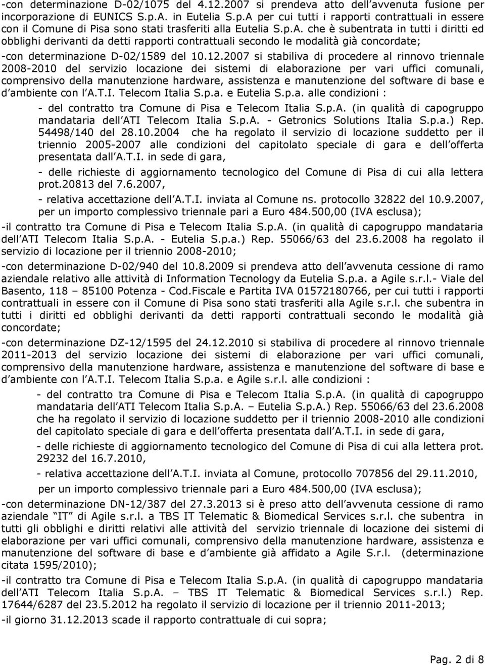 2007 si stabiliva di procedere al rinnovo triennale 2008-2010 del servizio locazione dei sistemi di elaborazione per vari uffici comunali, comprensivo della manutenzione hardware, assistenza e