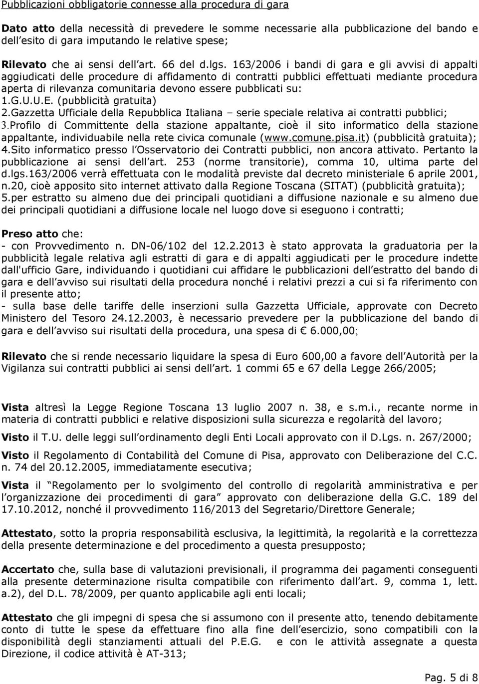 163/2006 i bandi di gara e gli avvisi di appalti aggiudicati delle procedure di affidamento di contratti pubblici effettuati mediante procedura aperta di rilevanza comunitaria devono essere