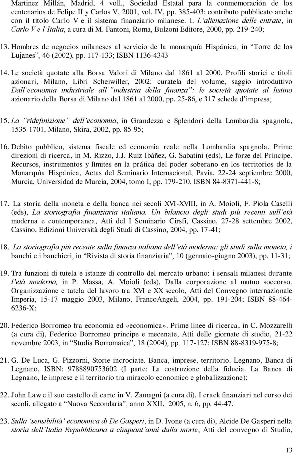 Fantoni, Roma, Bulzoni Editore, 2000, pp. 219-240; 13. Hombres de negocios milaneses al servicio de la monarquía Hispánica, in Torre de los Lujanes, 46 (2002), pp. 117-133; ISBN 1136-4343 14.