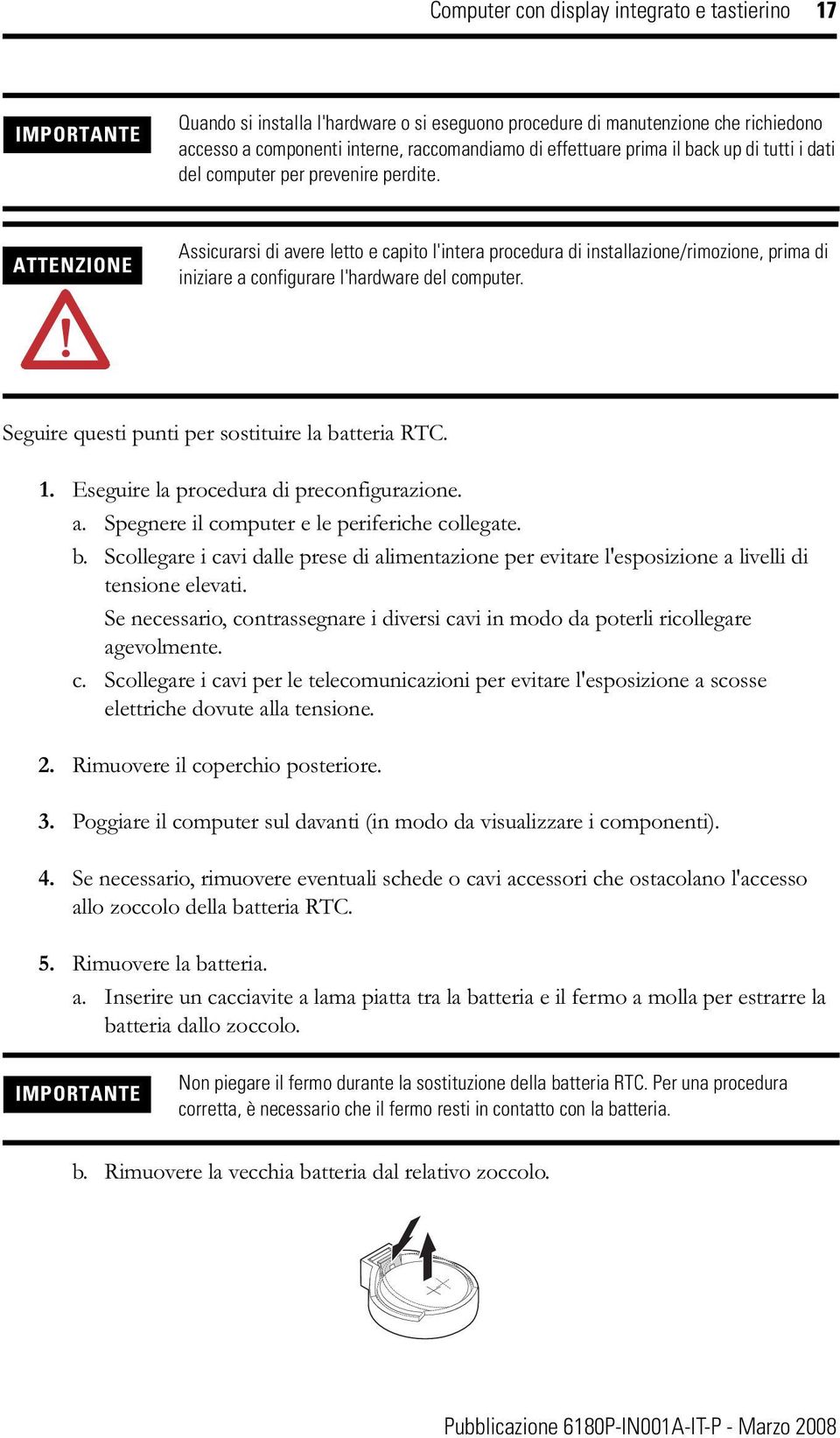 Assicurarsi di avere letto e capito l'intera procedura di installazione/rimozione, prima di iniziare a configurare l'hardware del computer. Seguire questi punti per sostituire la batteria RTC. 1.