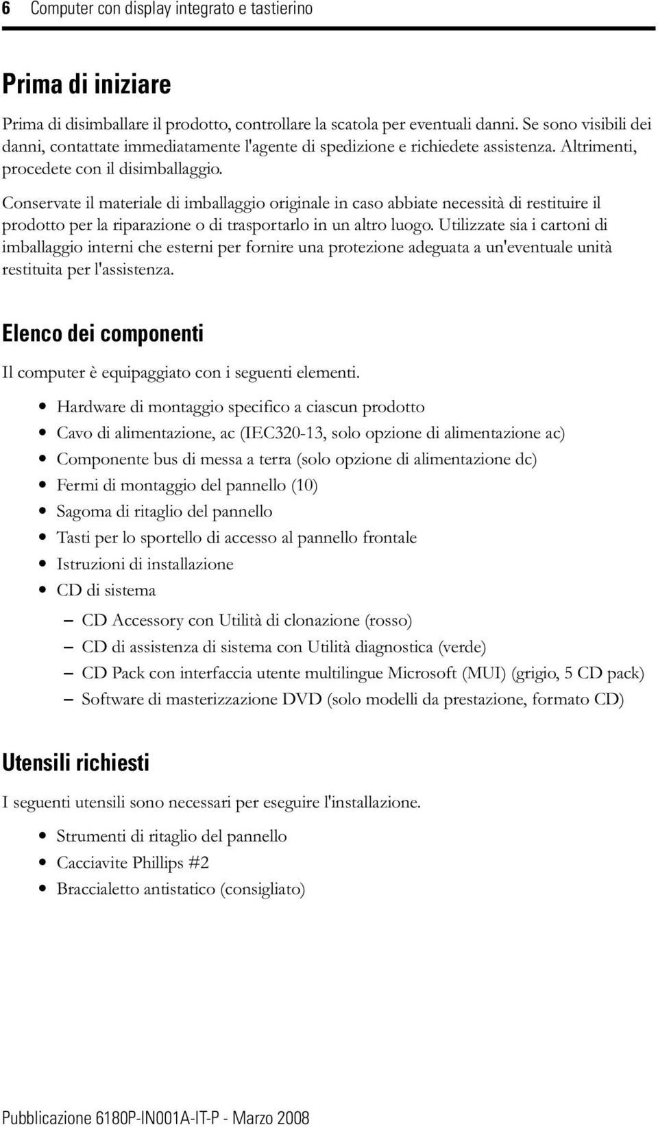 Conservate il materiale di imballaggio originale in caso abbiate necessità di restituire il prodotto per la riparazione o di trasportarlo in un altro luogo.