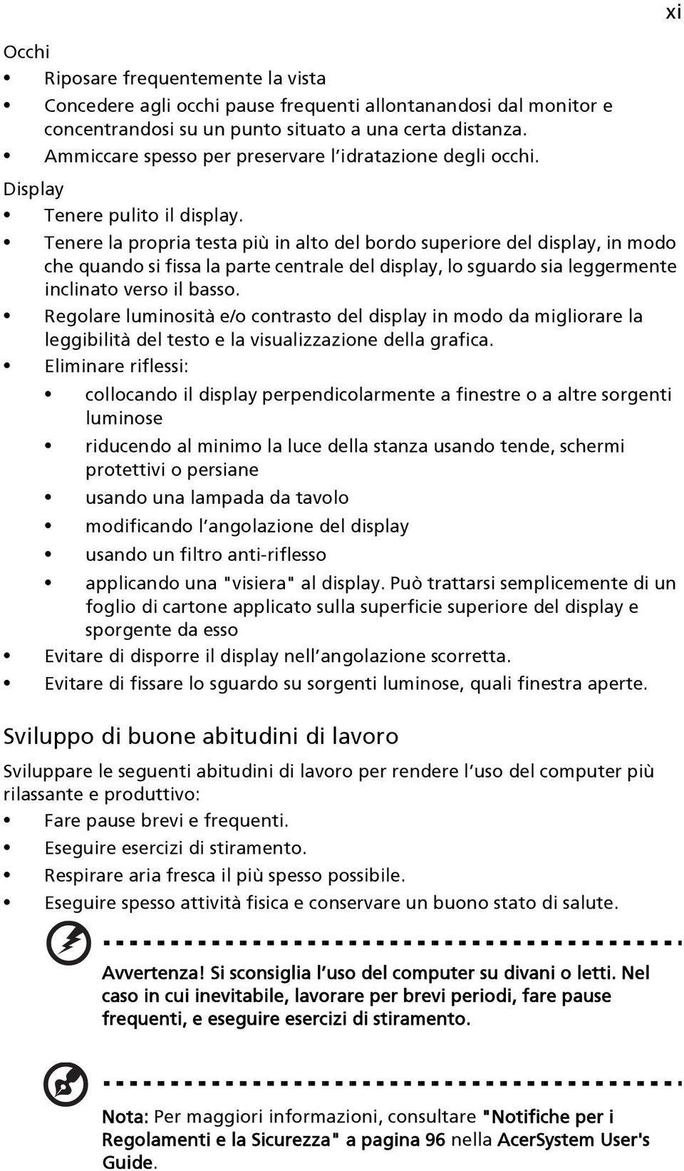 Tenere la propria testa più in alto del bordo superiore del display, in modo che quando si fissa la parte centrale del display, lo sguardo sia leggermente inclinato verso il basso.