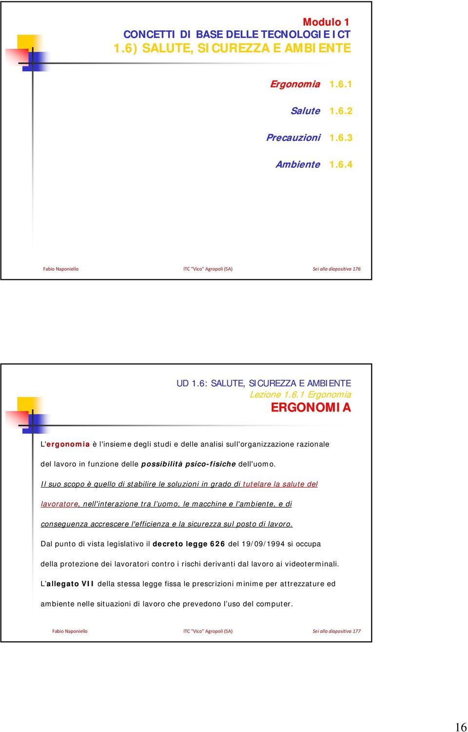 Il suo scopo è quello di stabilire le soluzioni in grado di tutelare la salute del lavoratore, nell'interazione tra l uomo, le macchine e l'ambiente, e di conseguenza accrescere l'efficienza e la