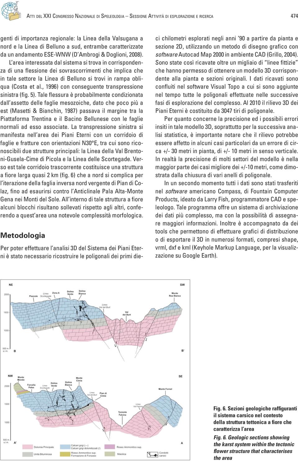 L area interessata dal sistema si trova in corrispondenza di una flessione dei sovrascorrimenti che implica che in tale settore la Linea di Belluno si trovi in rampa obliqua (Costa et al.