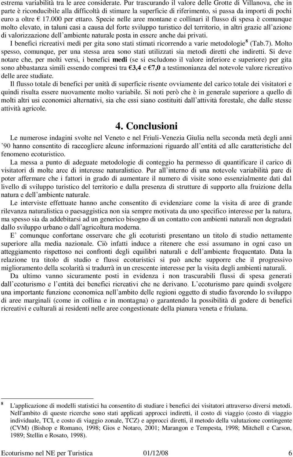 Specie nelle aree montane e collinari il flusso di spesa è comunque molto elevato, in taluni casi a causa del forte sviluppo turistico del territorio, in altri grazie all azione di valorizzazione