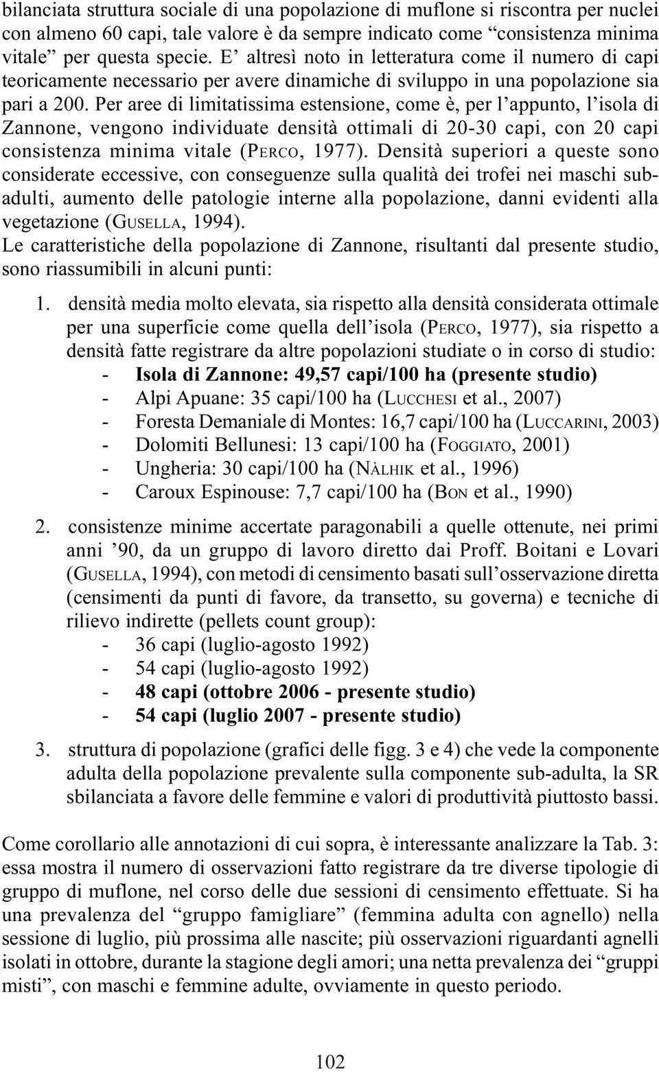 Per aree di limitatissima estensione, come è, per l appunto, l isola di Zannone, vengono individuate densità ottimali di 20-30 capi, con 20 capi consistenza minima vitale (PERCO, 1977).